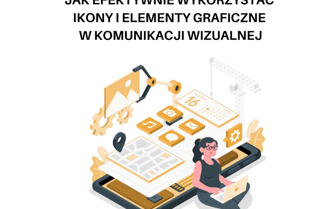 JAK EFEKTYWNIE WYKORZYSTAĆ IKONY I ELEMENTY GRAFICZNE W KOMUNIKACJI WIZUALNEJ